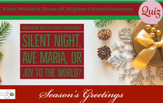 This week's Weekly Dose of Higher Consciousness Quiz asks, which traditional holiday song is of highest consciousness: Ave Maria, Silent Night or Joy to the World?