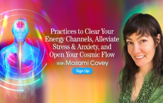 Practices to Clear Your Energy Channels, Alleviate Stress & Anxiety, and Open Your Cosmic Flow with Masami Covey (January – February 2021)