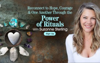 Reconnect to Hope, Courage & One Another Through the Power of Rituals with Suzanne Sterling (January – February 2021)