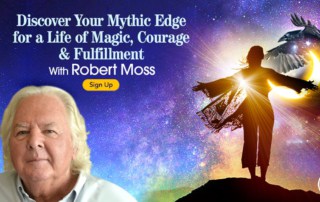 Discover Your Mythic Edge for a Life of Magic, Courage & Fulfillment with Robert Moss (February – March 2021)