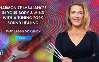 Harmonize Imbalances in Your Body & Mind With a Tuning Fork Sound Healing with Eileen McKusick (March – April 2021)