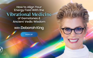 How to Align Your Energy Field With the Vibrational Medicine of Gemstones & Ancient Vedic Wisdom with Deborah King (May – June 2021)