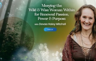 Merging the Wild & Wise Woman Within for Renewed Passion, Power & Purpose with Devaa Haley Mitchell (July – August 2021)