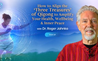 How to Align the ‘Three Treasures’ of Qigong to Amplify Your Health, Wellbeing & Inner Peace with Roger Jahnke (July – August 2021)