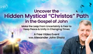 Uncover the Hidden Mystical “Christos” Path in the Gospel of John: Make the Leap From Uncertainty & Fear to Deep Peace & Unity in Changing Times with Alexander John Shaia,