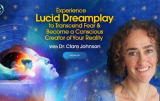 Experience Lucid Dreamplay to Transcend Fear & Become a Conscious Creator of Your Reality with Dr. Clare Johnson (January- February 2022)