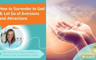 How to Surrender to God & Let Go of Aversions and Attractions- The Awakening Quest Podcast