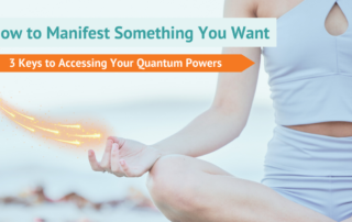 How to Manifest Something You Want-3 Keys to Accessing YOur Quantum Powers