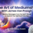 Discover the Art of Mediumship with James Van Praagh