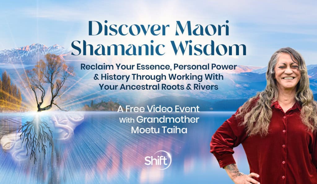 Discover Maori Shamanic Wisdom: Reclaim Your Essence, Personal Power & History Through Working With Your Ancestral Roots & Rivers with international transformational leader Grandmother Moetu-Taiha,