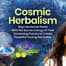 Cosmic Herbalism: Align Medicinal Plants With the Sacred Energy of Their Governing Planets to Create Powerful Healing Remedies